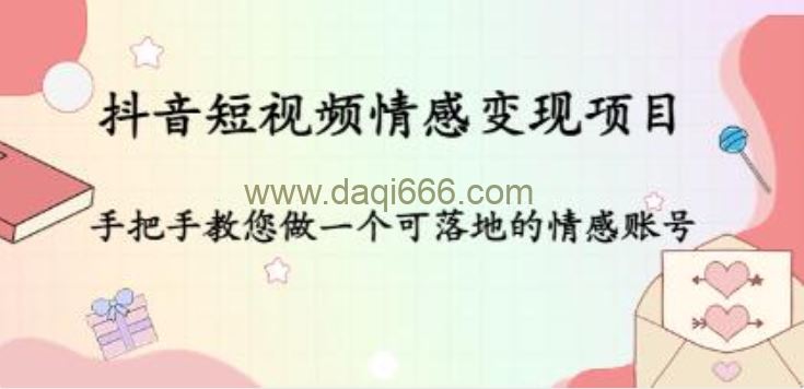 《抖音短视频情感变现项目》教您做一个可落地的情感账号