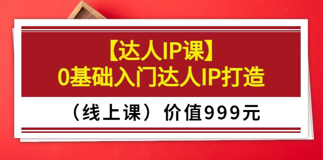 【达人IP课】0基础入门达人IP打造（线上课）