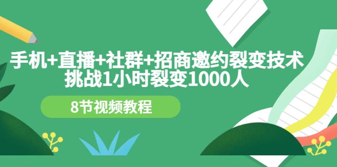 【短视频抖店蓝海暴利区】 【044 手机+直播+社群+招商邀约裂变技术：挑战1小时裂变1000人（8节视频教程）】
