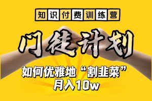 【知识付费训练营】手把手教你优雅地“割韭菜”月入10w！