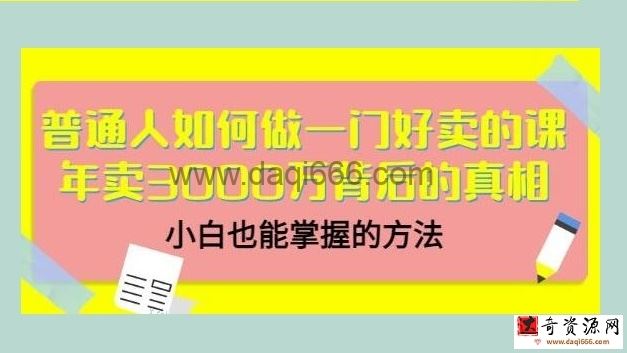 《普通人如何做一门好卖的课》年卖3000万背后的真相，小白也能掌握的方法！