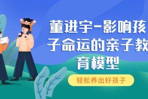 董进宇-影响孩子命运的亲子教育模型