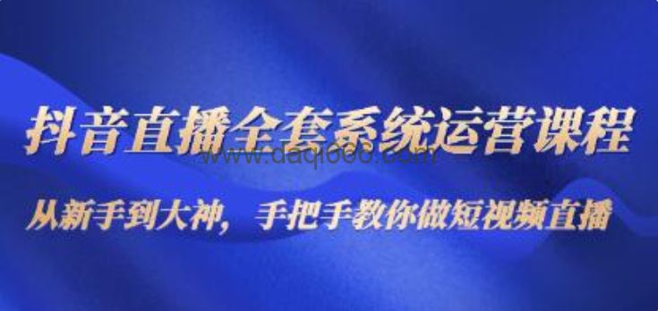 《抖音直播全套系统运营课程》从新手到大神，教你做直播短视频