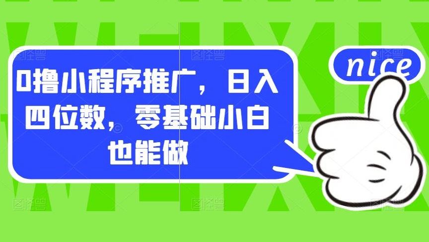 0撸小程序推广，日入四位数，零基础小白也能做【揭秘】