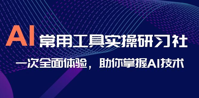 AI-常用工具实操研习社，一次全面体验