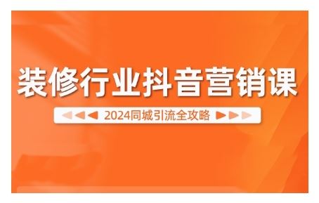 装修行业抖音营销课，2024同城引流全攻略