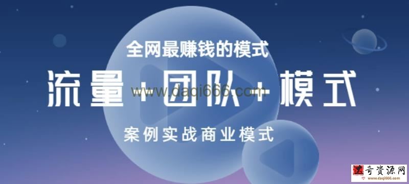 全网最赚钱的模式《流量+团队+模式》案例实战商业模式