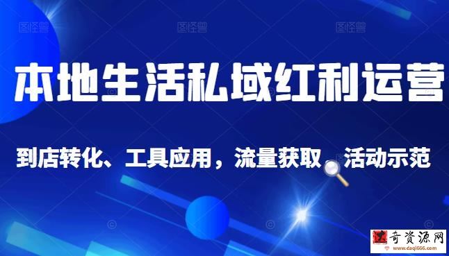 本地生活私域运营课：流量获取、工具应用，到店转化等全方位教学
